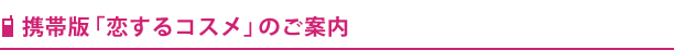 携帯版「恋するコスメ」のご案内