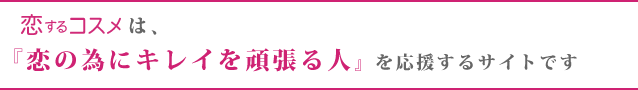 恋するコスメは、『恋の為にキレイを頑張る人』を応援するサイトです 