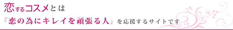 恋するコスメとは『恋の為にキレイを頑張る人』を応援するサイトです
