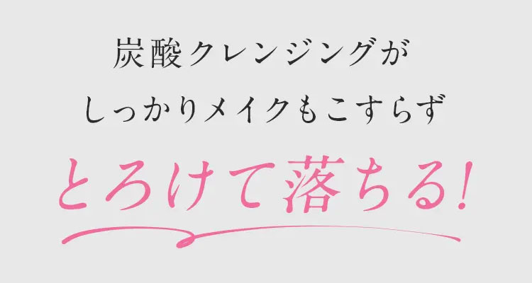 炭酸クレンジングがしっかりメイクもこすらずとろけて落ちる!