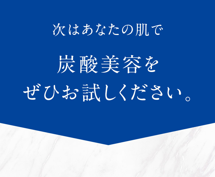次はあなたの肌で炭酸美容をお試しください