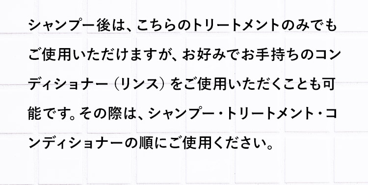 シャンプー後は、こちらのトリートメントのみでもご使用いただけます